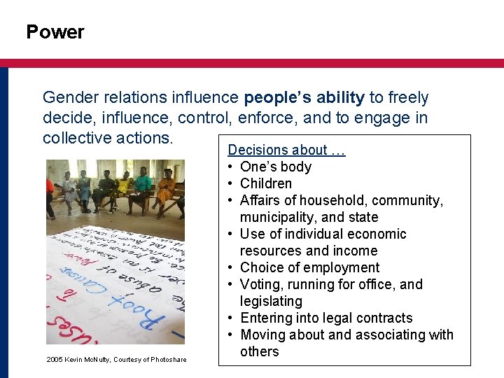 Power Gender relations influence people’s ability to freely decide, influence, control, enforce, and to
