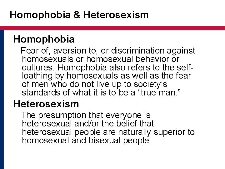 Homophobia & Heterosexism Homophobia Fear of, aversion to, or discrimination against homosexuals or homosexual