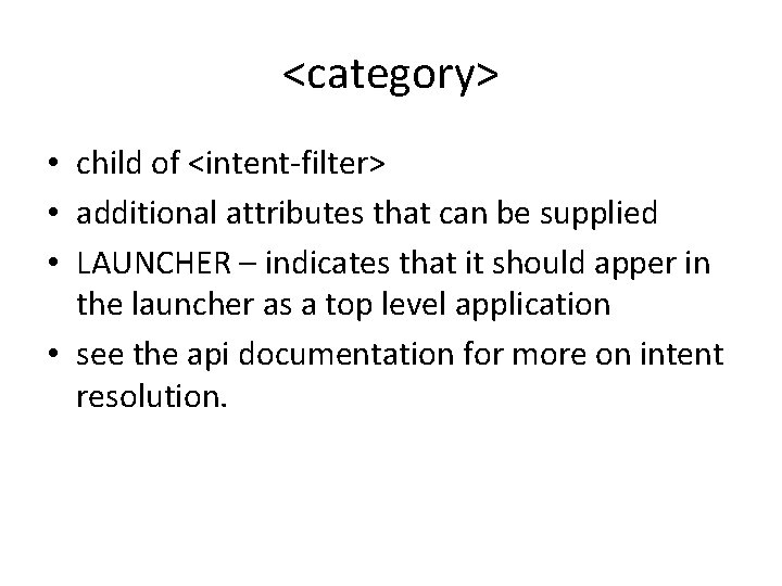 <category> • child of <intent-filter> • additional attributes that can be supplied • LAUNCHER