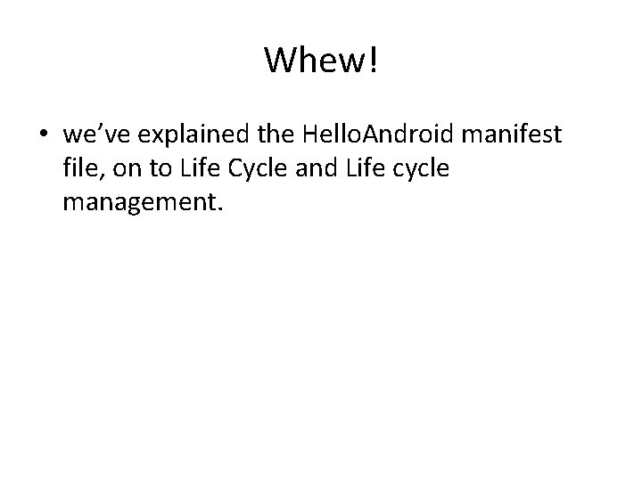 Whew! • we’ve explained the Hello. Android manifest file, on to Life Cycle and