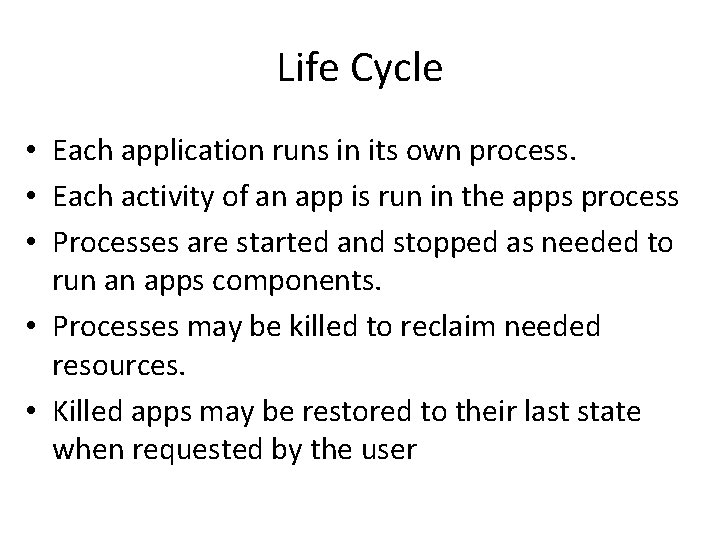 Life Cycle • Each application runs in its own process. • Each activity of