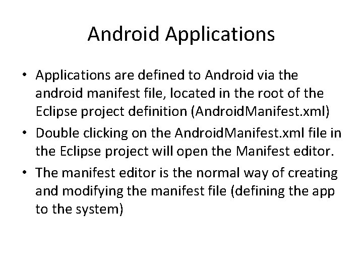 Android Applications • Applications are defined to Android via the android manifest file, located