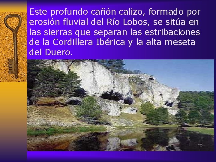 Este profundo cañón calizo, formado por erosión fluvial del Río Lobos, se sitúa en