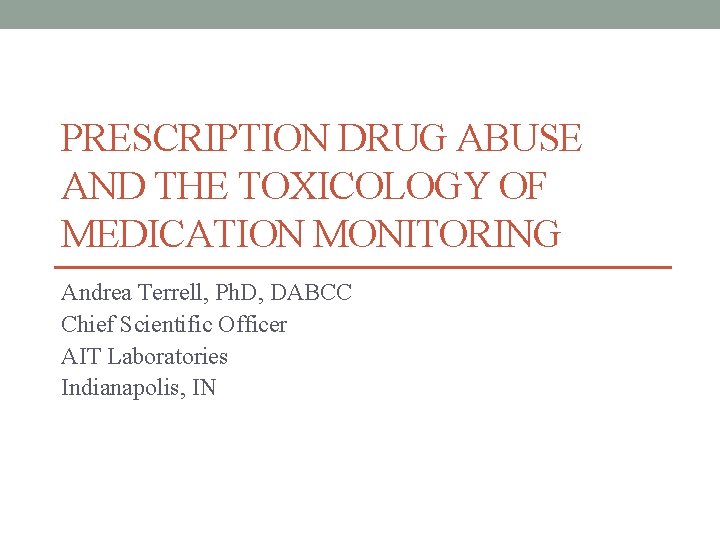 PRESCRIPTION DRUG ABUSE AND THE TOXICOLOGY OF MEDICATION MONITORING Andrea Terrell, Ph. D, DABCC