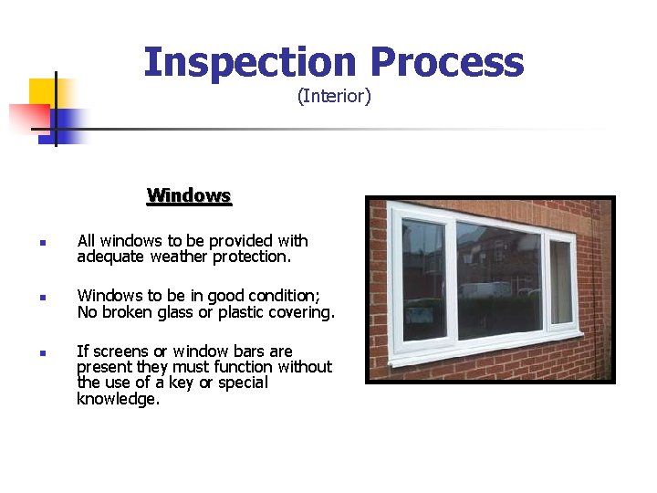 Inspection Process (Interior) Windows n All windows to be provided with adequate weather protection.