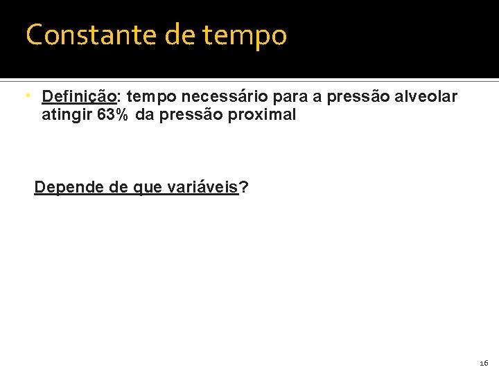 Constante de tempo • Definição: tempo necessário para a pressão alveolar atingir 63% da