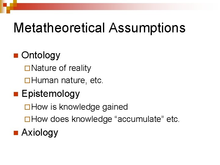 Metatheoretical Assumptions n Ontology ¨ Nature of reality ¨ Human nature, etc. n Epistemology
