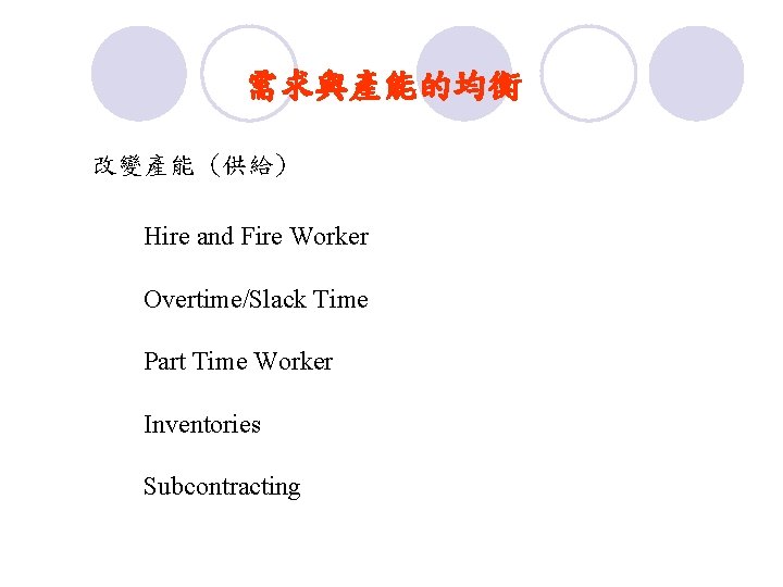 需求與產能的均衡 改變產能 (供給) Hire and Fire Worker Overtime/Slack Time Part Time Worker Inventories Subcontracting