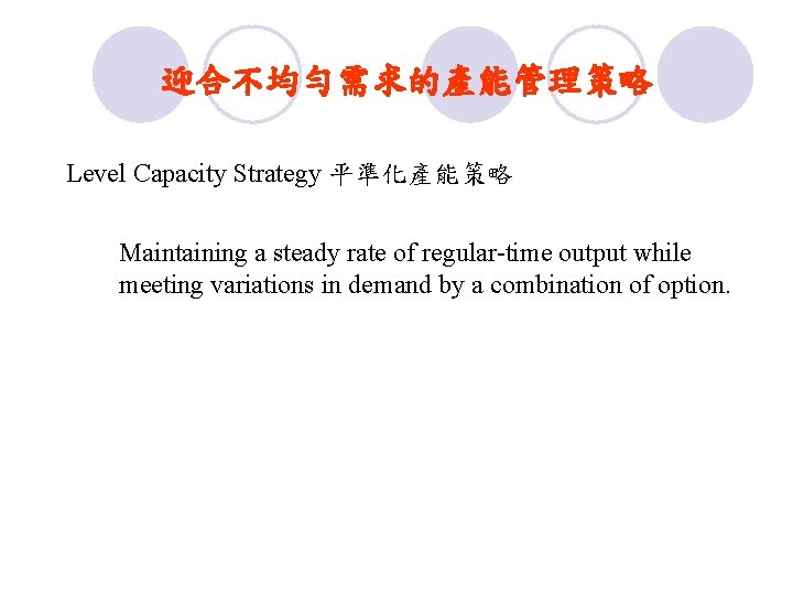 迎合不均勻需求的產能管理策略 Level Capacity Strategy 平準化產能策略 Maintaining a steady rate of regular-time output while meeting