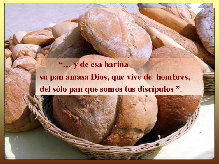 “… y de esa harina su pan amasa Dios, que vive de hombres, del