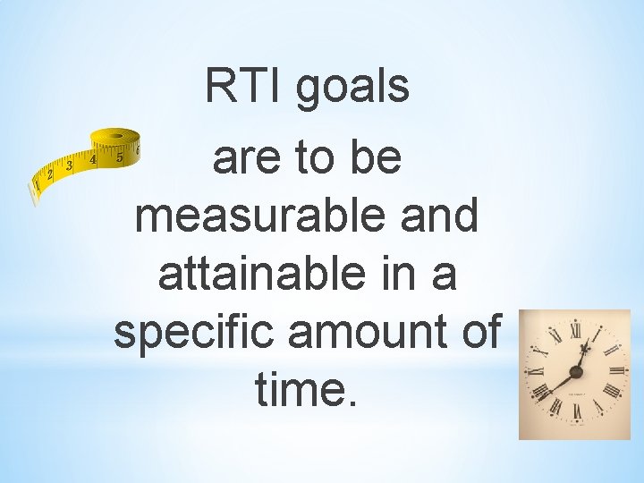 RTI goals are to be measurable and attainable in a specific amount of time.