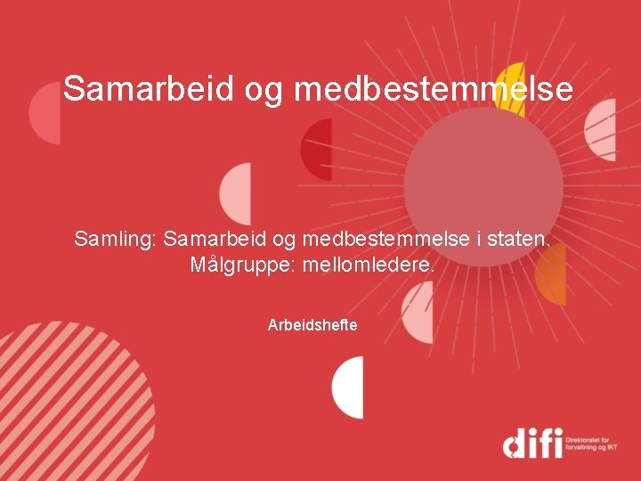 Samarbeid og medbestemmelse Samling: Samarbeid og medbestemmelse i staten. Målgruppe: mellomledere. Arbeidshefte 