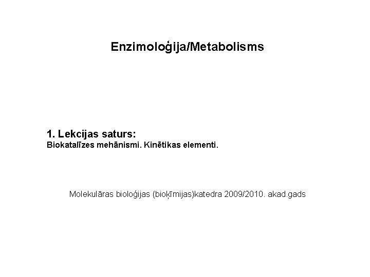 Enzimoloģija/Metabolisms 1. Lekcijas saturs: Biokatalīzes mehānismi. Kinētikas elementi. Molekulāras bioloģijas (bioķīmijas)katedra 2009/2010. akad. gads