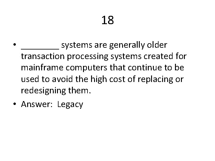 18 • ____ systems are generally older transaction processing systems created for mainframe computers
