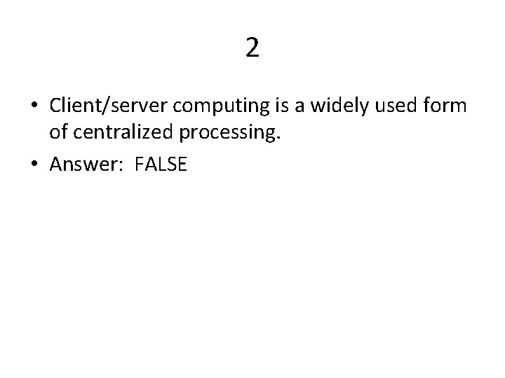 2 • Client/server computing is a widely used form of centralized processing. • Answer: