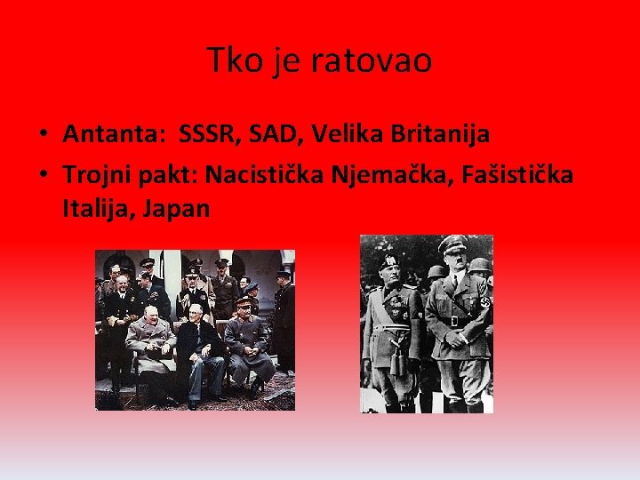 Tko je ratovao • Antanta: SSSR, SAD, Velika Britanija • Trojni pakt: Nacistička Njemačka,