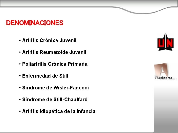 DENOMINACIONES • Artritis Crónica Juvenil • Artritis Reumatoide Juvenil • Poliartritis Crónica Primaria •