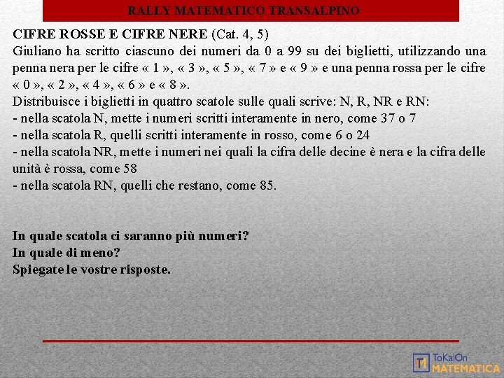 RALLY MATEMATICO TRANSALPINO CIFRE ROSSE E CIFRE NERE (Cat. 4, 5) Giuliano ha scritto RALLY MATEMATICO TRANSALPINO CIFRE ROSSE E CIFRE NERE (Cat. 4, 5) Giuliano ha scritto