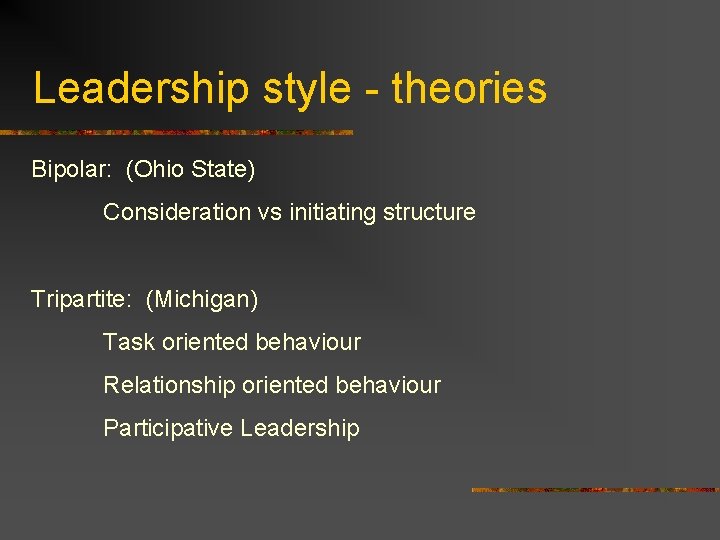 Leadership style - theories Bipolar: (Ohio State) Consideration vs initiating structure Tripartite: (Michigan) Task