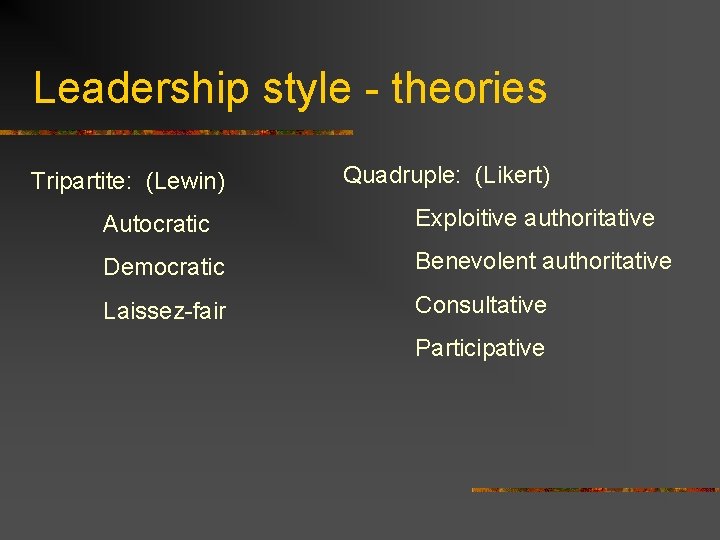 Leadership style - theories Tripartite: (Lewin) Quadruple: (Likert) Autocratic Exploitive authoritative Democratic Benevolent authoritative