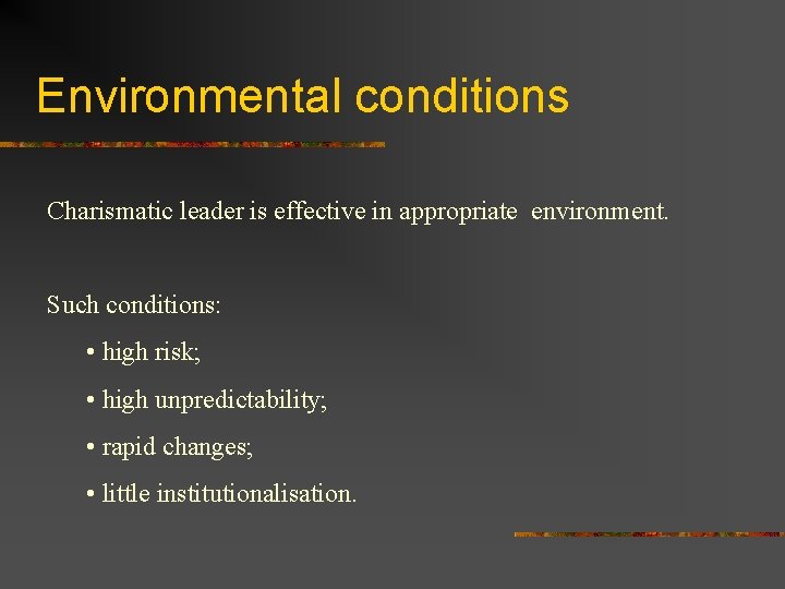 Environmental conditions Charismatic leader is effective in appropriate environment. Such conditions: • high risk;