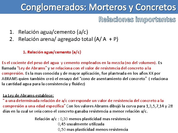 Conglomerados: Morteros y Concretos Relaciones importantes 1. Relación agua/cemento (a/c) 2. Relación arena/ agregado