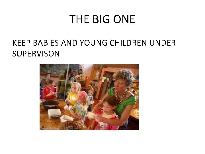 THE BIG ONE KEEP BABIES AND YOUNG CHILDREN UNDER SUPERVISON THE BIG ONE KEEP BABIES AND YOUNG CHILDREN UNDER SUPERVISON