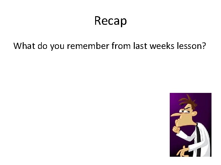 Recap What do you remember from last weeks lesson? Recap What do you remember from last weeks lesson?
