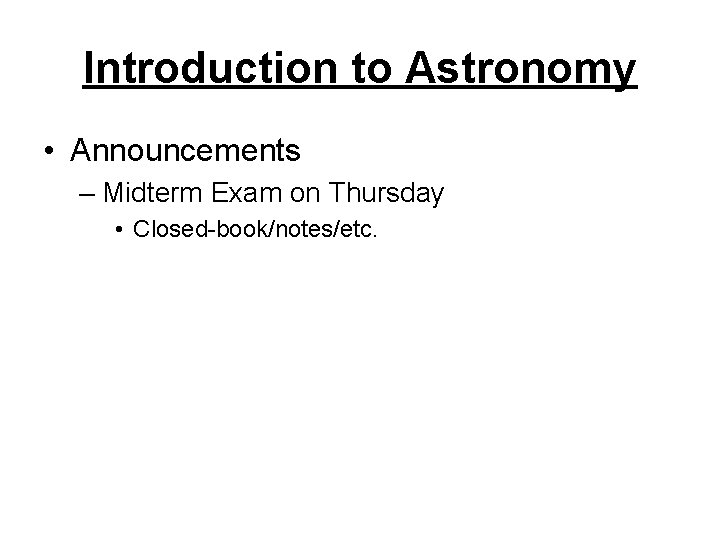 Introduction to Astronomy • Announcements – Midterm Exam on Thursday • Closed-book/notes/etc. 