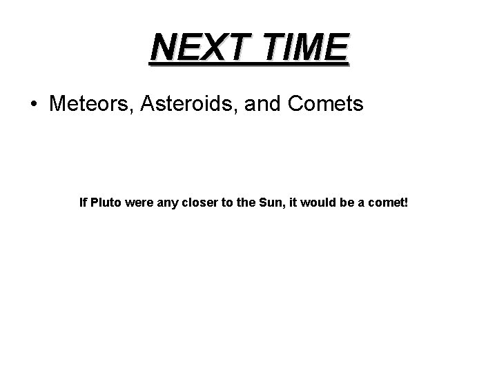 NEXT TIME • Meteors, Asteroids, and Comets If Pluto were any closer to the