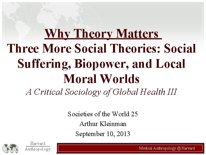 Why Theory Matters Three More Social Theories: Social Suffering, Biopower, and Local Moral Worlds Why Theory Matters Three More Social Theories: Social Suffering, Biopower, and Local Moral Worlds