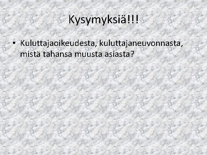 Kysymyksiä!!! • Kuluttajaoikeudesta, kuluttajaneuvonnasta, mistä tahansa muusta asiasta? 