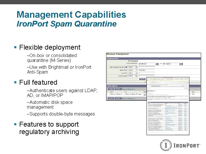 Management Capabilities Iron. Port Spam Quarantine § Flexible deployment –On-box or consolidated quarantine (M-Series)