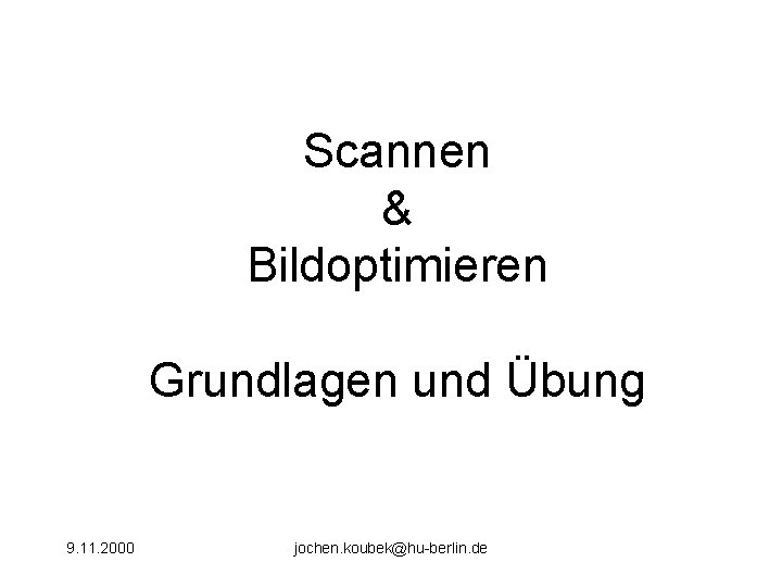 Scannen & Bildoptimieren Grundlagen und Übung 9. 11. 2000 jochen. koubek@hu-berlin. de 