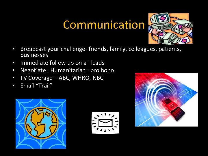 Communication • Broadcast your challenge- friends, family, colleagues, patients, businesses • Immediate follow up
