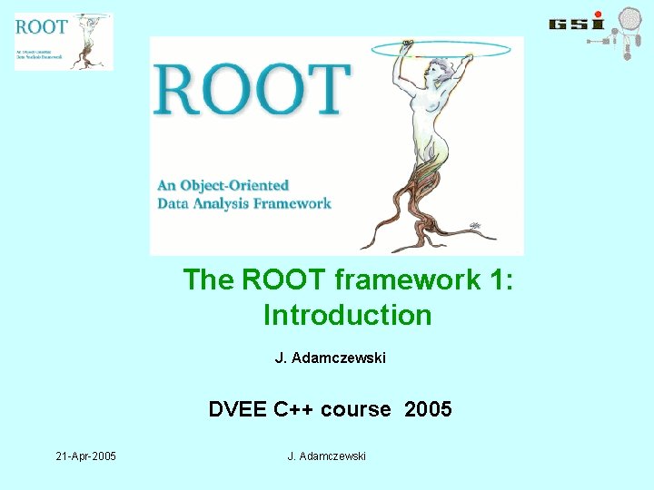 The ROOT framework 1: Introduction J. Adamczewski DVEE C++ course 2005 21 -Apr-2005 J.