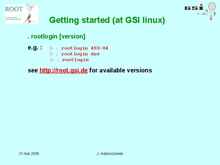 Getting started (at GSI linux). rootlogin [version] e. g. : >. rootlogin 403 -04