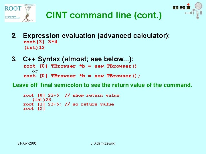 CINT command line (cont. ) 2. Expression evaluation (advanced calculator): root[3] 3*4 (int)12 3.