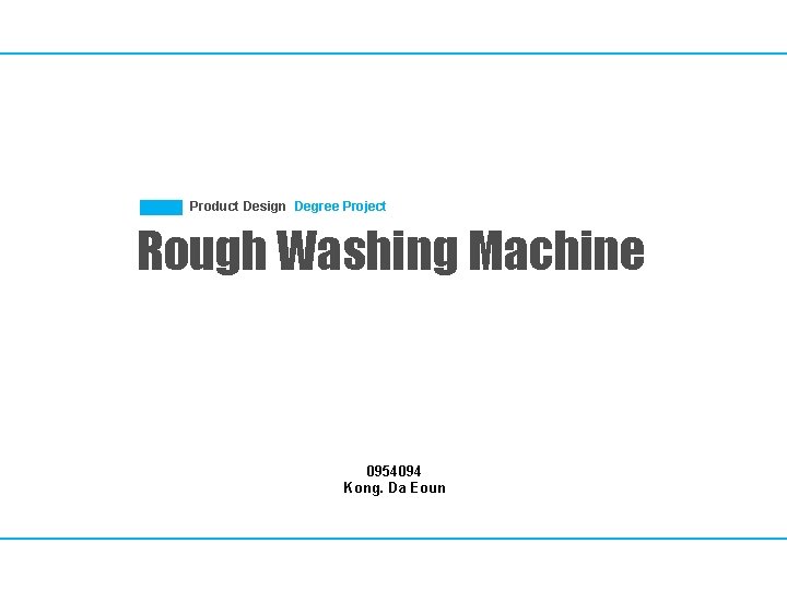 Product Design Degree Project Rough Washing Machine 0954094 Kong. Da Eoun 