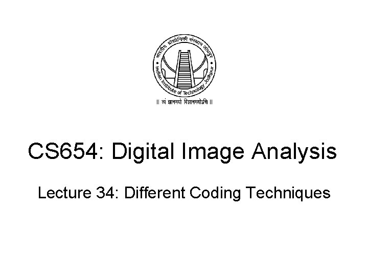 CS 654: Digital Image Analysis Lecture 34: Different Coding Techniques 
