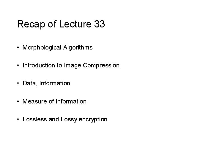 Recap of Lecture 33 • Morphological Algorithms • Introduction to Image Compression • Data,