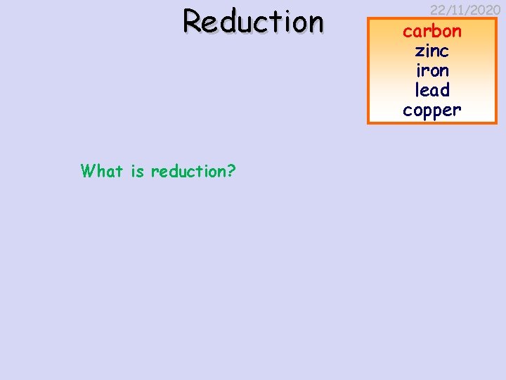 Reduction What is reduction? 22/11/2020 carbon zinc iron lead copper 