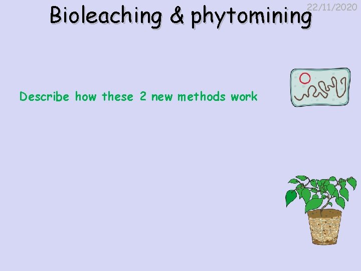 Bioleaching & phytomining 22/11/2020 Describe how these 2 new methods work 