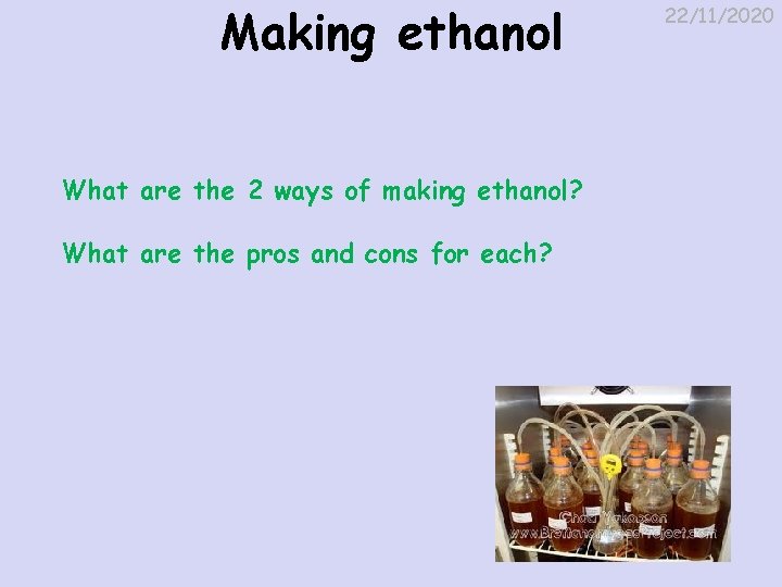 Making ethanol What are the 2 ways of making ethanol? What are the pros
