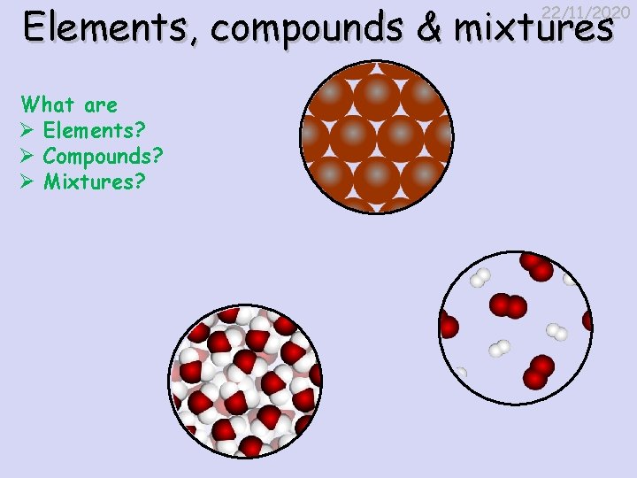 Elements, compounds & mixtures 22/11/2020 What are Ø Elements? Ø Compounds? Ø Mixtures? 