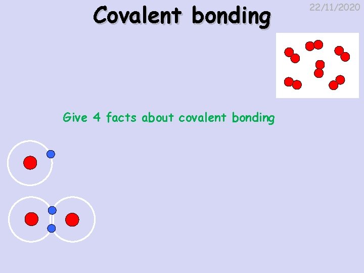 Covalent bonding Give 4 facts about covalent bonding 22/11/2020 