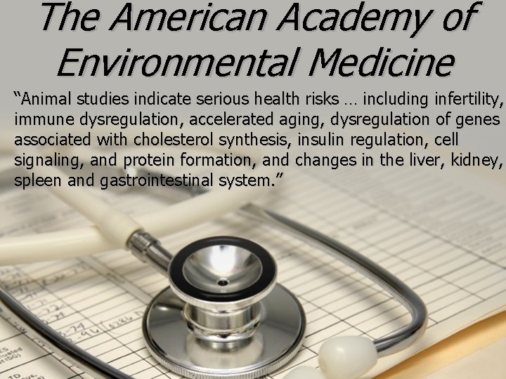 The American Academy of Environmental Medicine “Animal studies indicate serious health risks … including