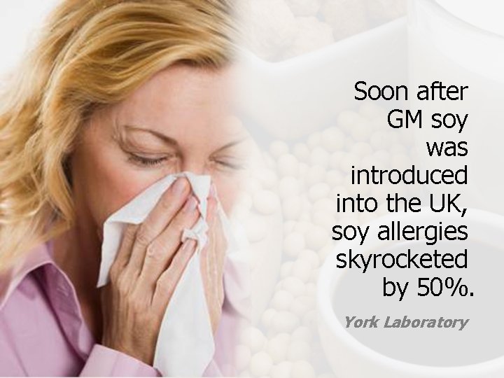Soon after GM soy was introduced into the UK, soy allergies skyrocketed by 50%.