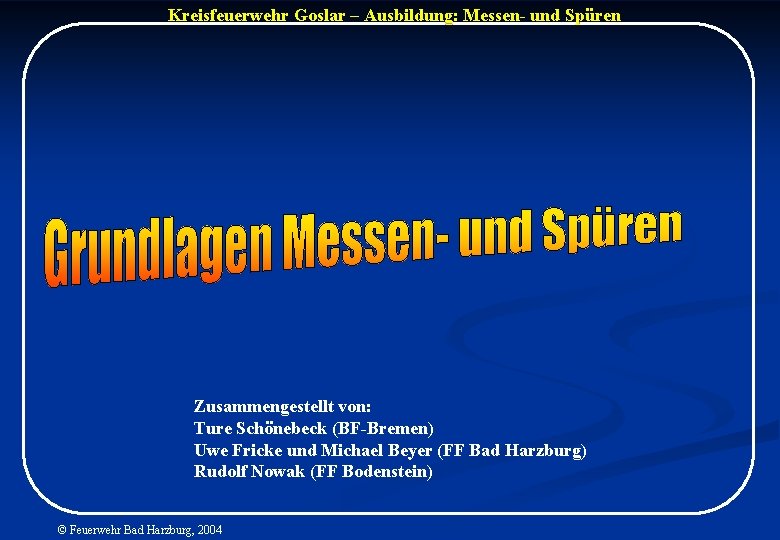 Kreisfeuerwehr Goslar – Ausbildung: Messen- und Spüren Zusammengestellt von: Ture Schönebeck (BF-Bremen) Uwe Fricke