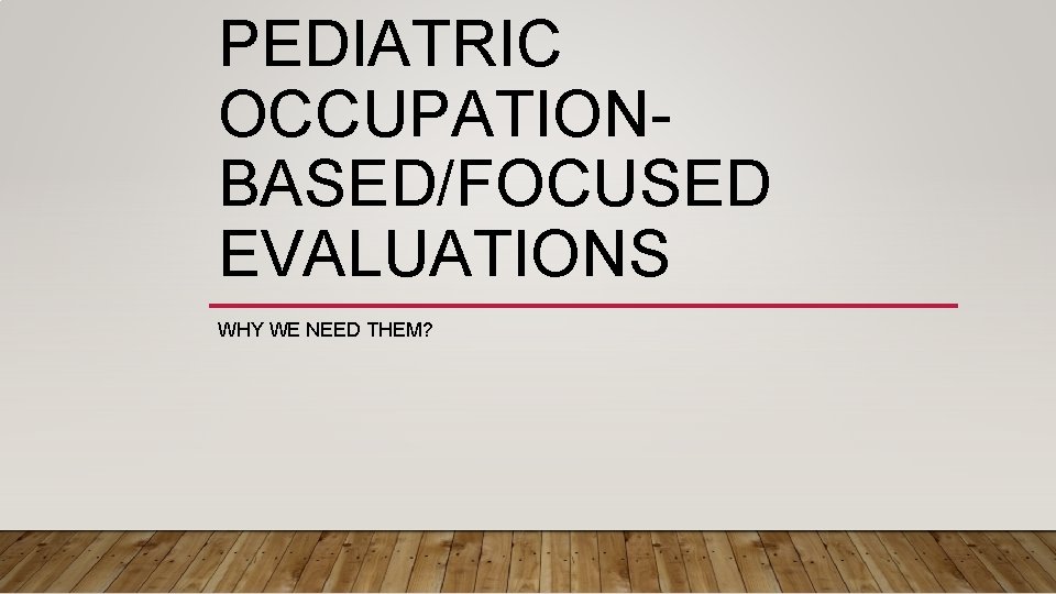 PEDIATRIC OCCUPATIONBASED/FOCUSED EVALUATIONS WHY WE NEED THEM? 
